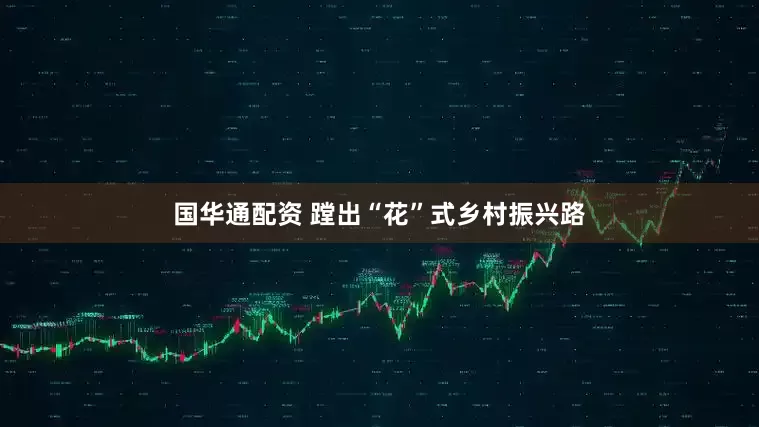 国华通配资 蹚出“花”式乡村振兴路