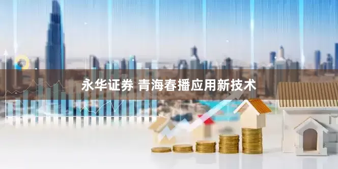 永华证券 青海春播应用新技术