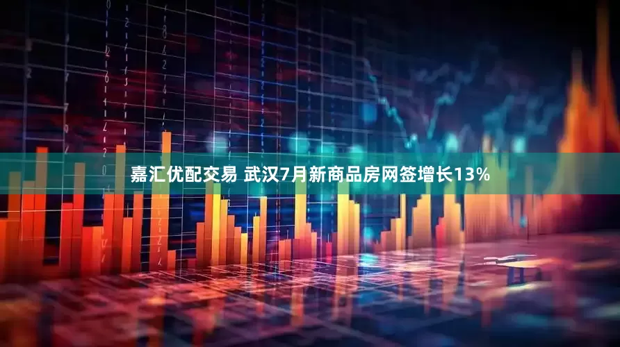 嘉汇优配交易 武汉7月新商品房网签增长13%