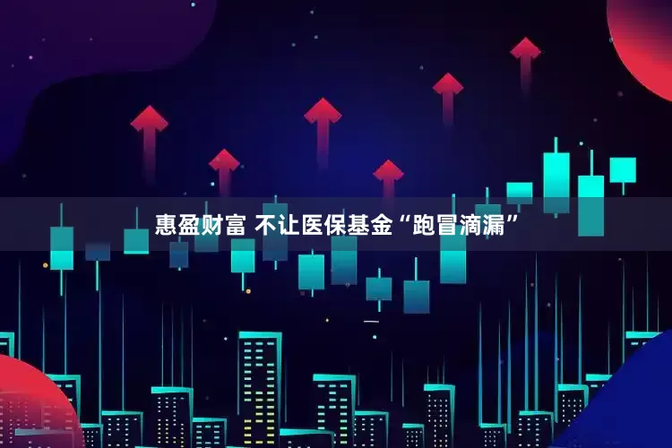 惠盈财富 不让医保基金“跑冒滴漏”