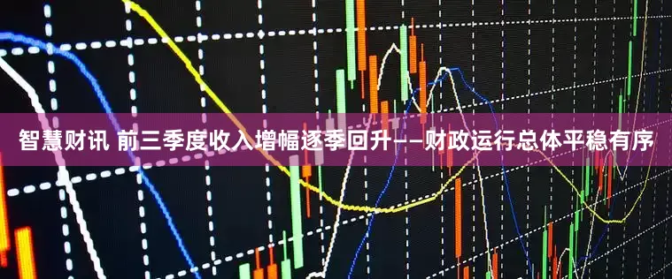 智慧财讯 前三季度收入增幅逐季回升——财政运行总体平稳有序