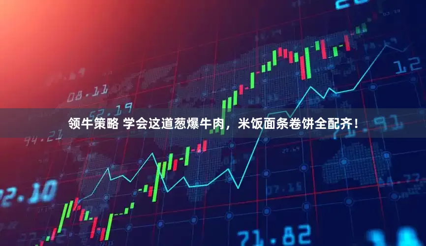 领牛策略 学会这道葱爆牛肉,米饭面条卷饼全配齐!