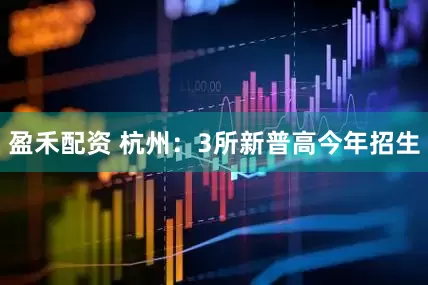 盈禾配资 杭州:3所新普高今年招生