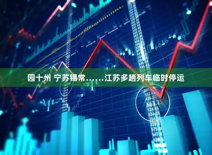 园十州 宁苏锡常……江苏多趟列车临时停运