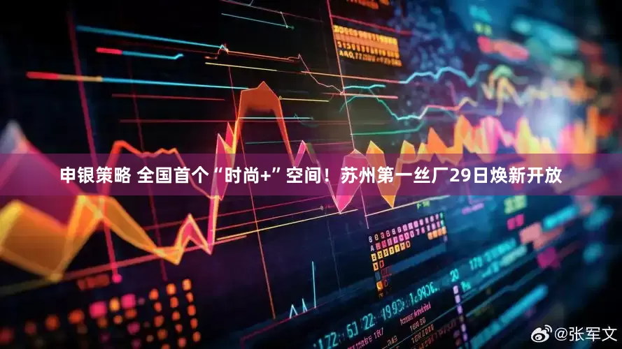 申银策略 全国首个“时尚+”空间！苏州第一丝厂29日焕新开放